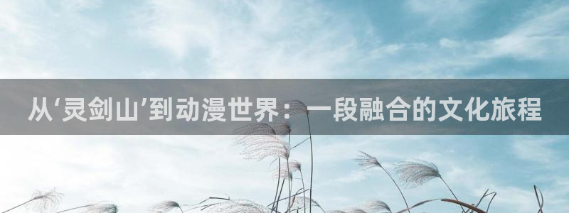 囧次元下载最新版本：从‘灵剑山’到动漫世界：一段融合的文化旅程