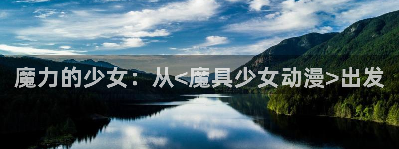 囧次元在哪下：魔力的少女：从<魔具少女动漫>出发