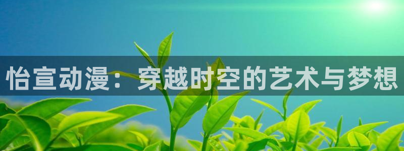 囧次元网页：怡宣动漫：穿越时空的艺术与梦想